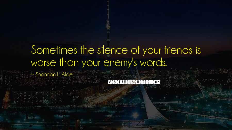 Shannon L. Alder Quotes: Sometimes the silence of your friends is worse than your enemy's words.