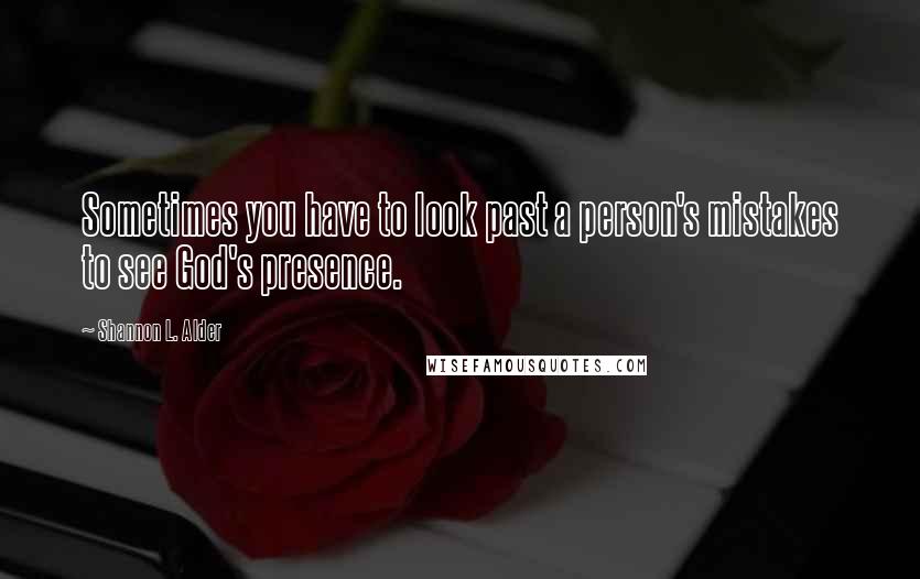 Shannon L. Alder Quotes: Sometimes you have to look past a person's mistakes to see God's presence.