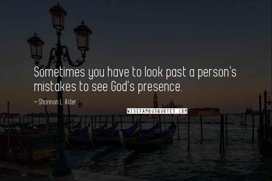 Shannon L. Alder Quotes: Sometimes you have to look past a person's mistakes to see God's presence.