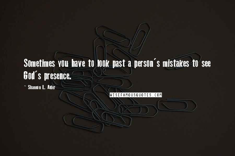 Shannon L. Alder Quotes: Sometimes you have to look past a person's mistakes to see God's presence.