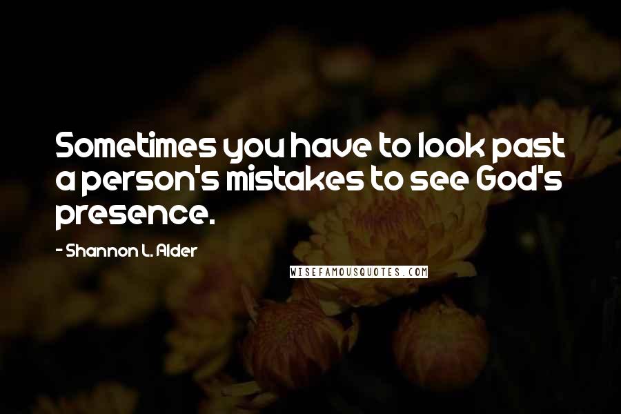 Shannon L. Alder Quotes: Sometimes you have to look past a person's mistakes to see God's presence.