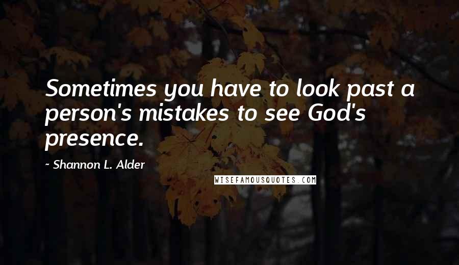 Shannon L. Alder Quotes: Sometimes you have to look past a person's mistakes to see God's presence.