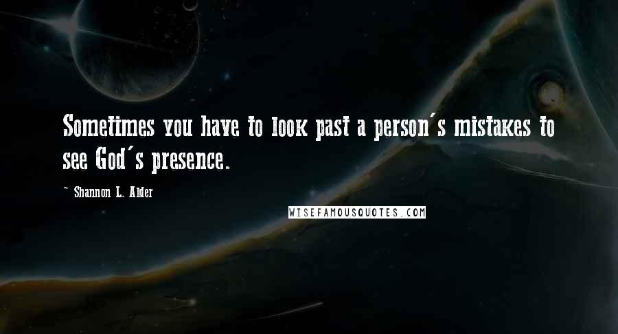 Shannon L. Alder Quotes: Sometimes you have to look past a person's mistakes to see God's presence.