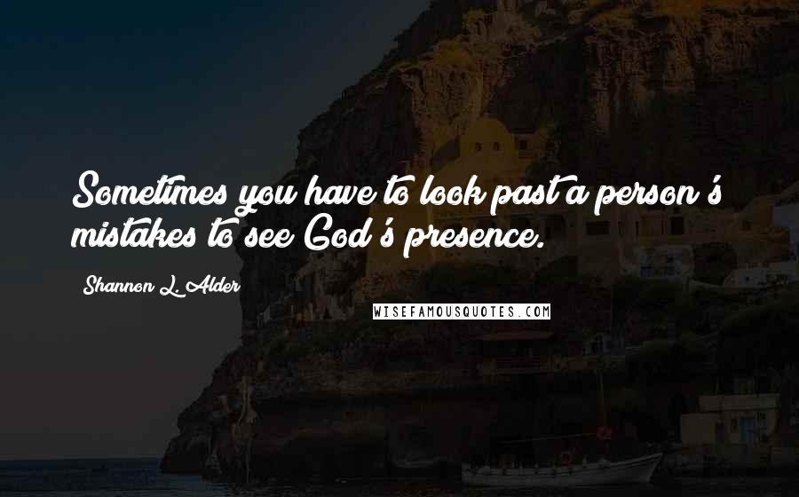 Shannon L. Alder Quotes: Sometimes you have to look past a person's mistakes to see God's presence.