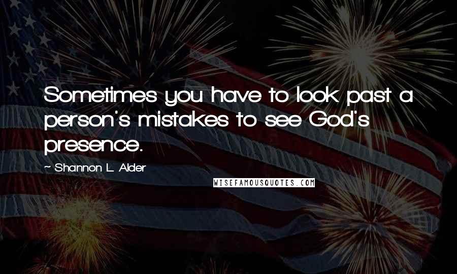 Shannon L. Alder Quotes: Sometimes you have to look past a person's mistakes to see God's presence.