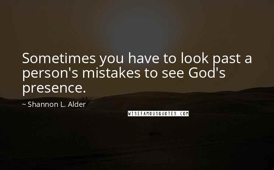 Shannon L. Alder Quotes: Sometimes you have to look past a person's mistakes to see God's presence.