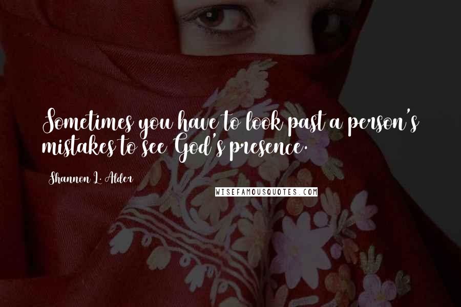 Shannon L. Alder Quotes: Sometimes you have to look past a person's mistakes to see God's presence.