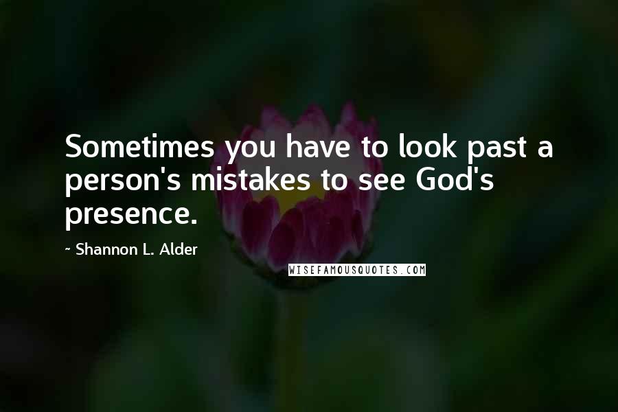 Shannon L. Alder Quotes: Sometimes you have to look past a person's mistakes to see God's presence.