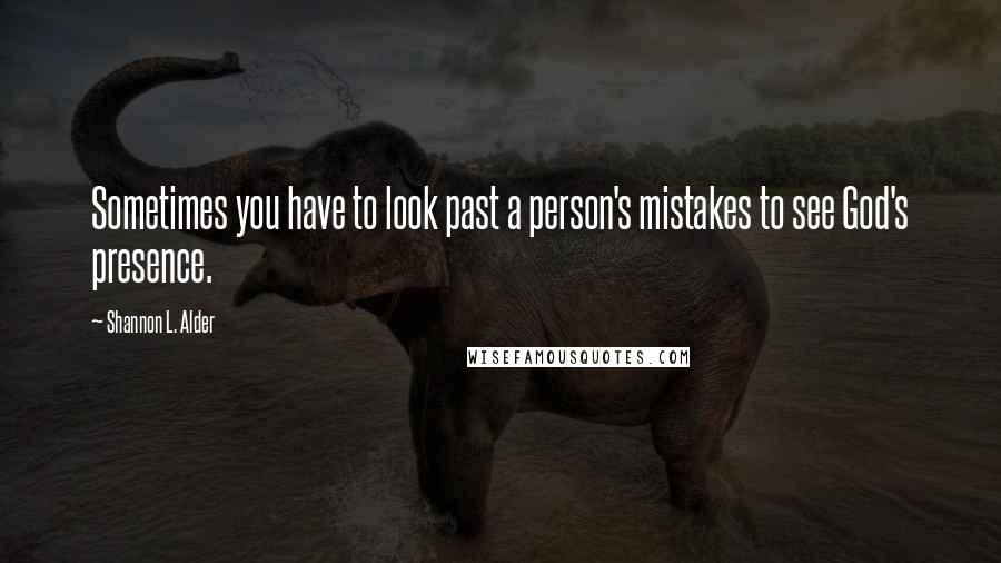 Shannon L. Alder Quotes: Sometimes you have to look past a person's mistakes to see God's presence.