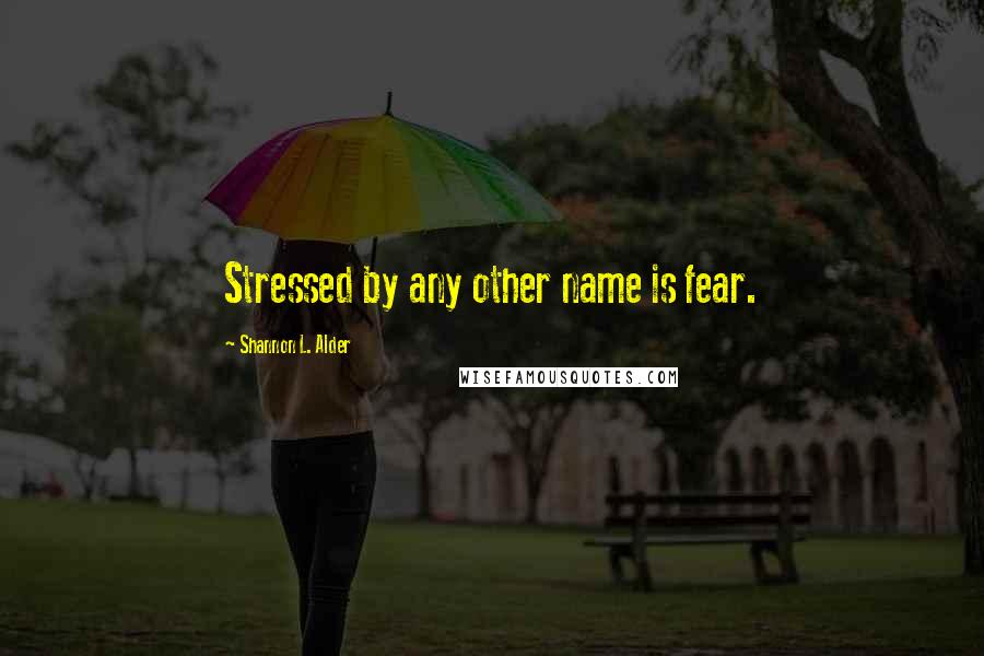 Shannon L. Alder Quotes: Stressed by any other name is fear.