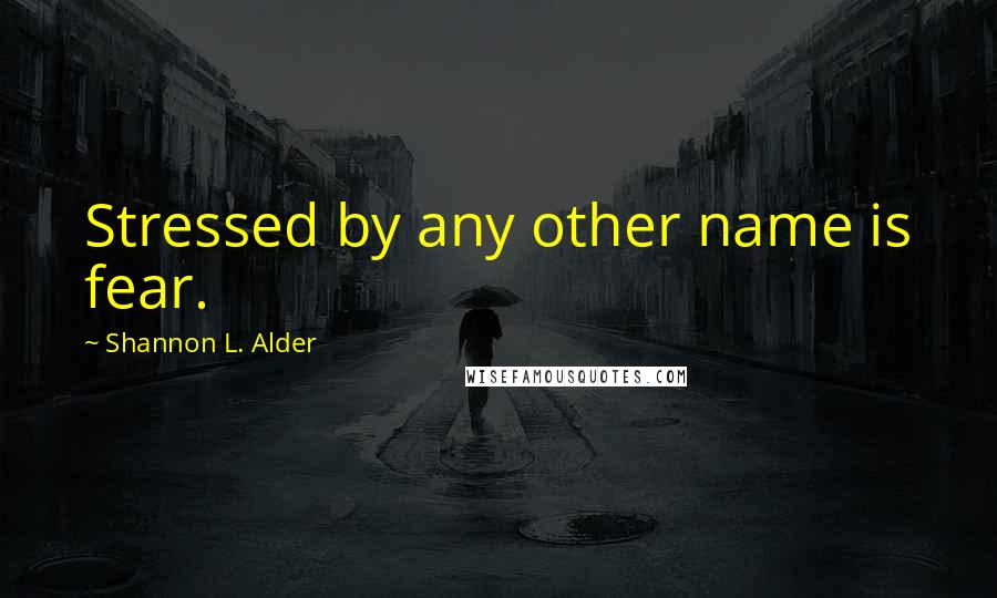 Shannon L. Alder Quotes: Stressed by any other name is fear.
