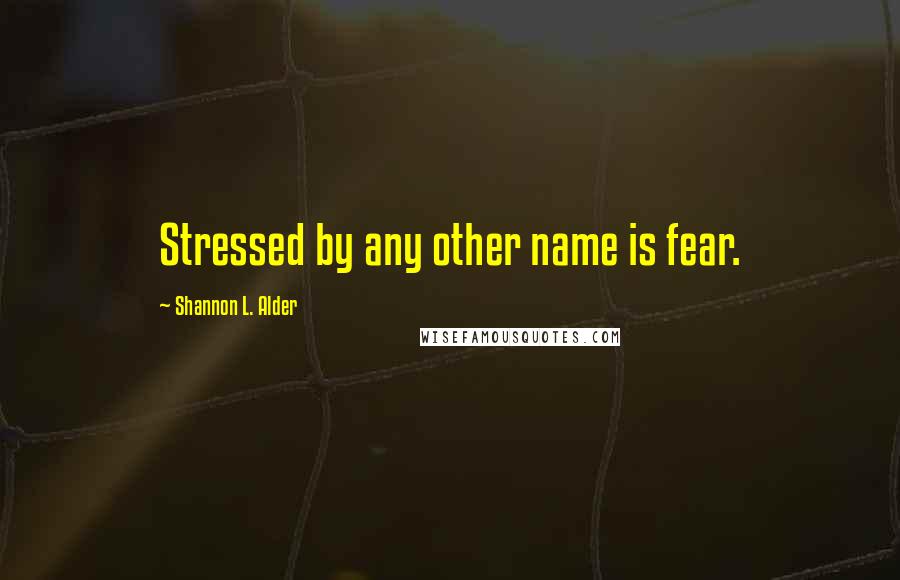 Shannon L. Alder Quotes: Stressed by any other name is fear.