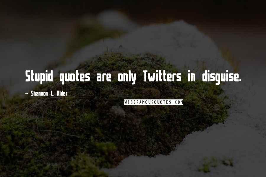 Shannon L. Alder Quotes: Stupid quotes are only Twitters in disguise.