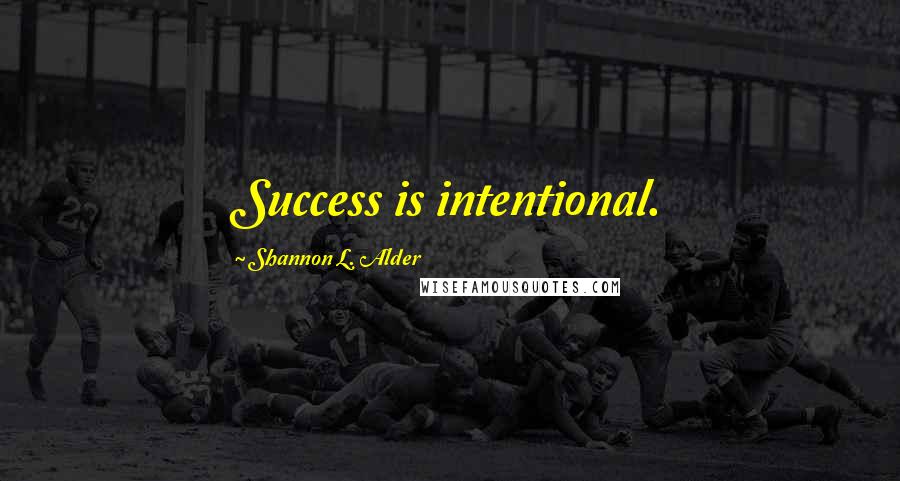 Shannon L. Alder Quotes: Success is intentional.