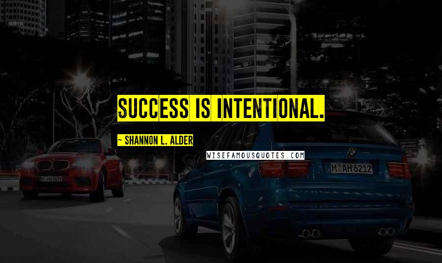 Shannon L. Alder Quotes: Success is intentional.