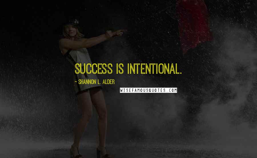 Shannon L. Alder Quotes: Success is intentional.