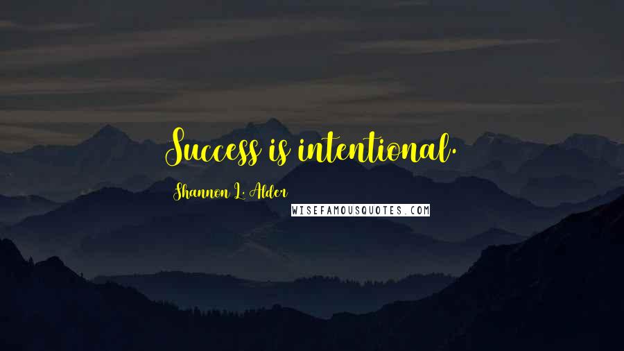 Shannon L. Alder Quotes: Success is intentional.