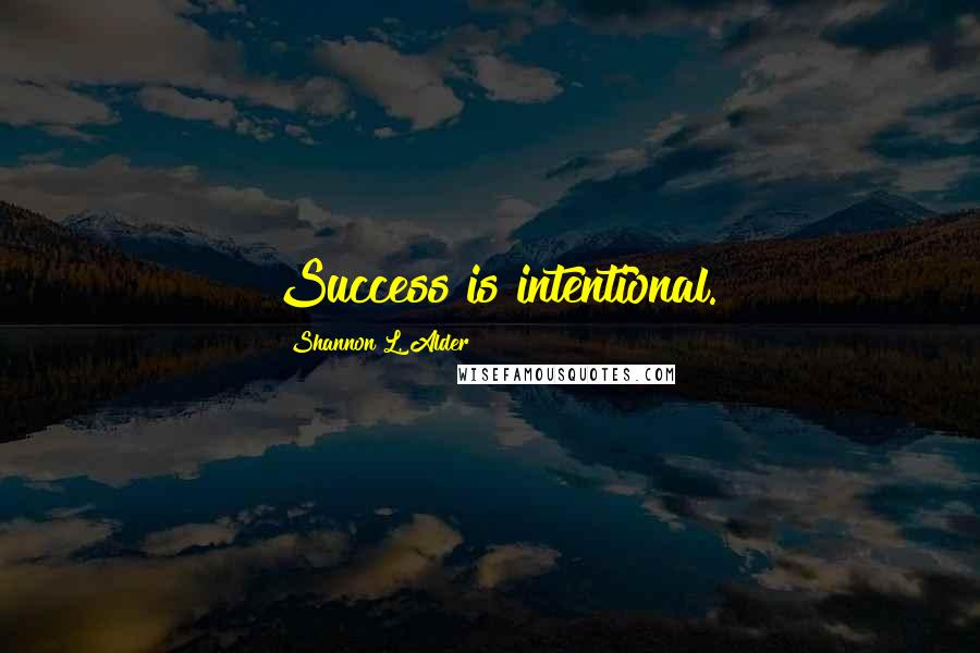 Shannon L. Alder Quotes: Success is intentional.
