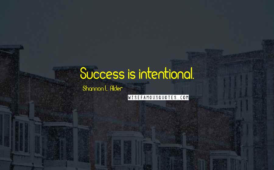 Shannon L. Alder Quotes: Success is intentional.