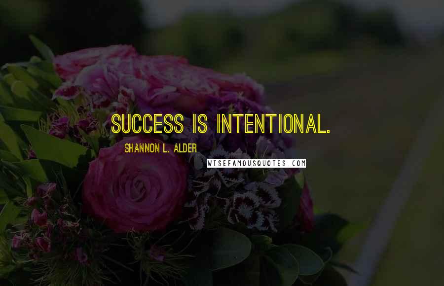 Shannon L. Alder Quotes: Success is intentional.