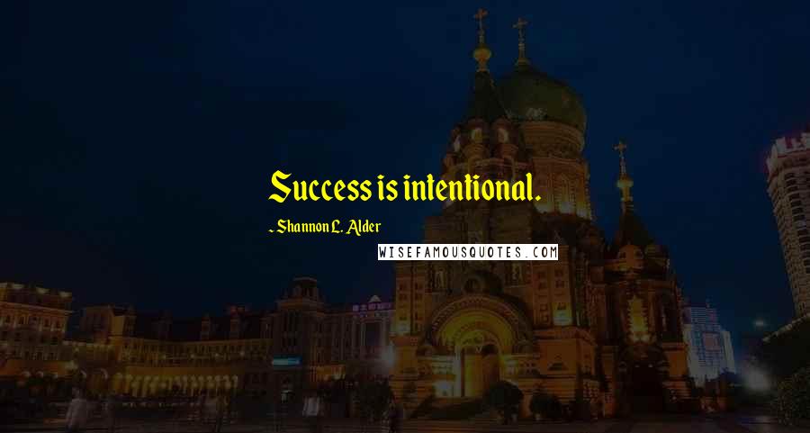 Shannon L. Alder Quotes: Success is intentional.