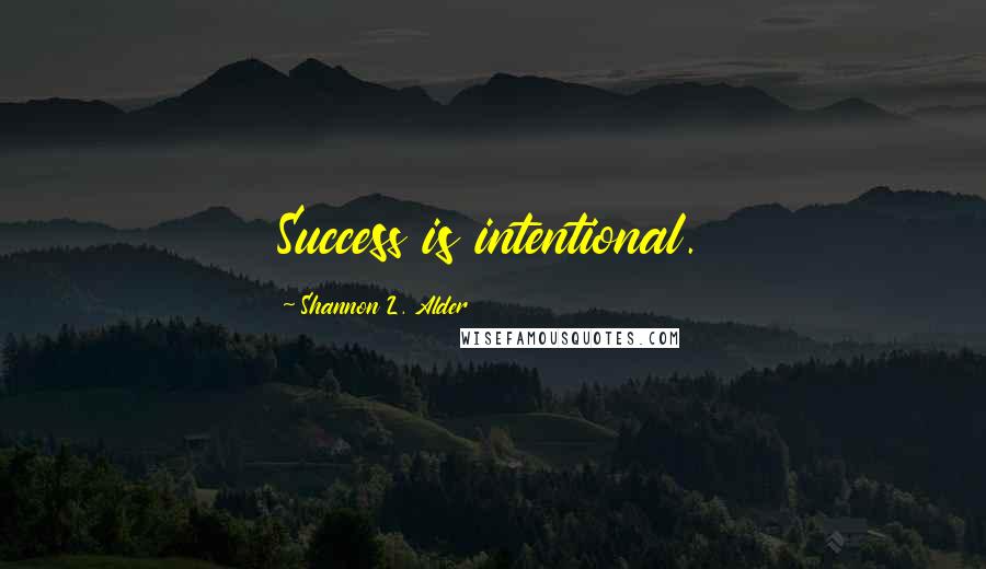 Shannon L. Alder Quotes: Success is intentional.