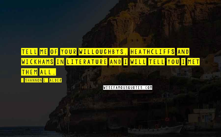 Shannon L. Alder Quotes: Tell me of your Willoughbys, Heathcliffs and Wickhams in literature and I will tell you I met them all.