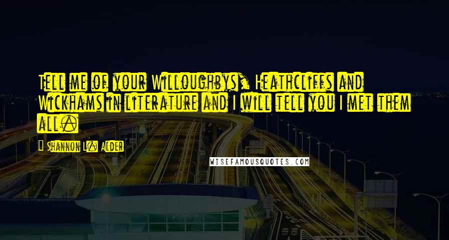 Shannon L. Alder Quotes: Tell me of your Willoughbys, Heathcliffs and Wickhams in literature and I will tell you I met them all.