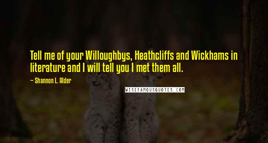 Shannon L. Alder Quotes: Tell me of your Willoughbys, Heathcliffs and Wickhams in literature and I will tell you I met them all.