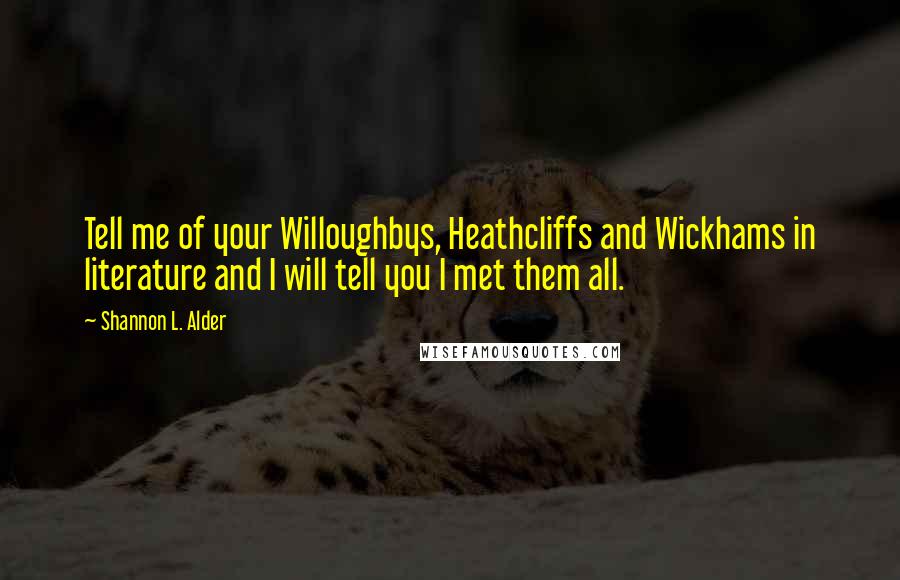 Shannon L. Alder Quotes: Tell me of your Willoughbys, Heathcliffs and Wickhams in literature and I will tell you I met them all.