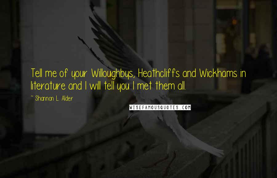 Shannon L. Alder Quotes: Tell me of your Willoughbys, Heathcliffs and Wickhams in literature and I will tell you I met them all.