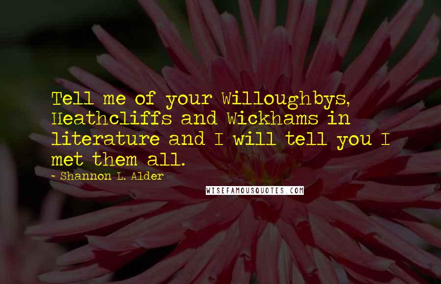 Shannon L. Alder Quotes: Tell me of your Willoughbys, Heathcliffs and Wickhams in literature and I will tell you I met them all.