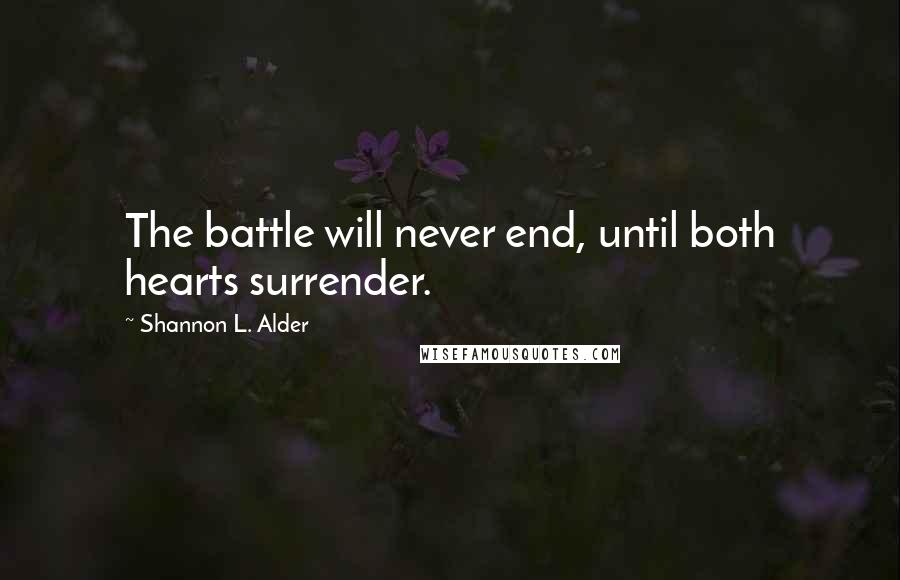 Shannon L. Alder Quotes: The battle will never end, until both hearts surrender.