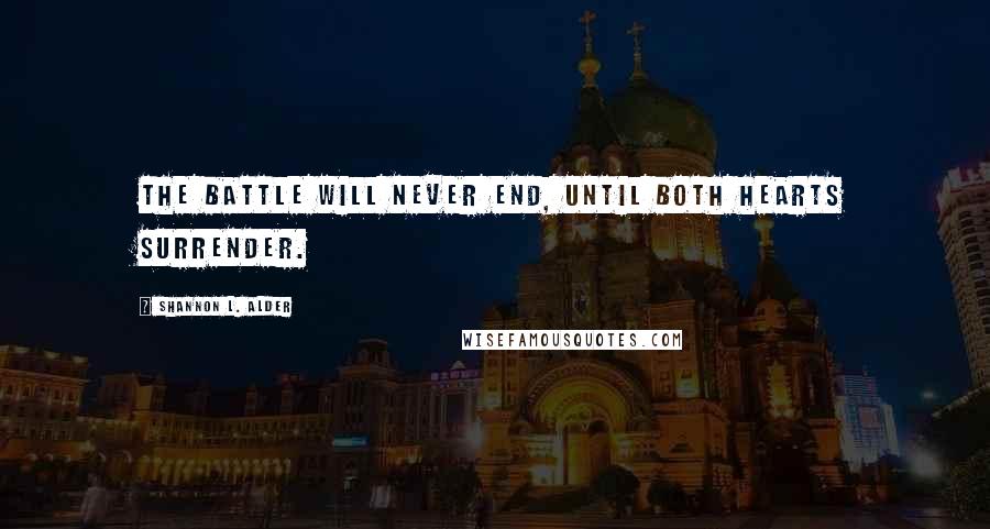Shannon L. Alder Quotes: The battle will never end, until both hearts surrender.
