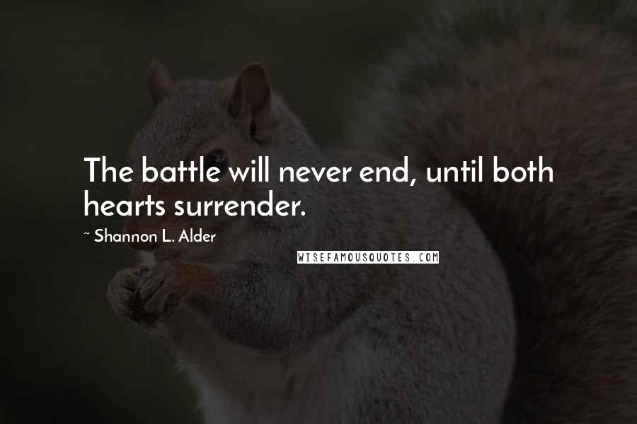 Shannon L. Alder Quotes: The battle will never end, until both hearts surrender.