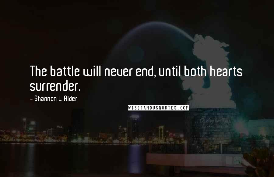 Shannon L. Alder Quotes: The battle will never end, until both hearts surrender.
