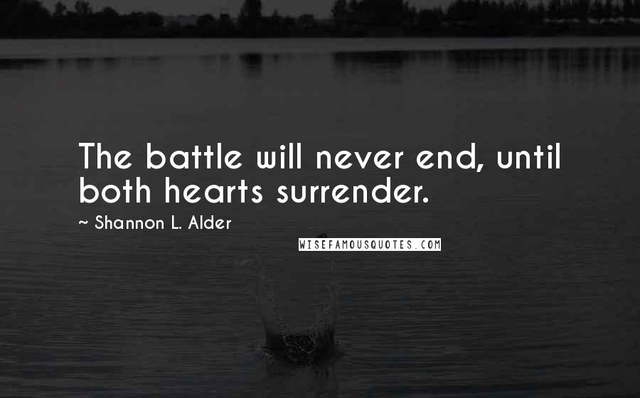 Shannon L. Alder Quotes: The battle will never end, until both hearts surrender.