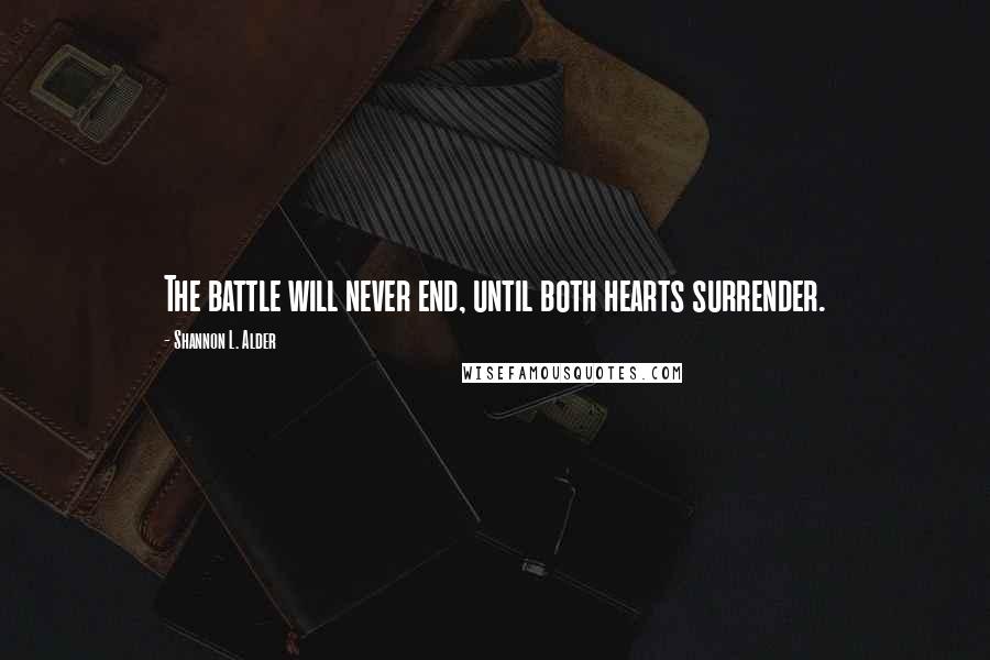 Shannon L. Alder Quotes: The battle will never end, until both hearts surrender.