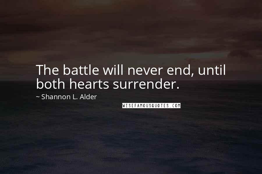 Shannon L. Alder Quotes: The battle will never end, until both hearts surrender.