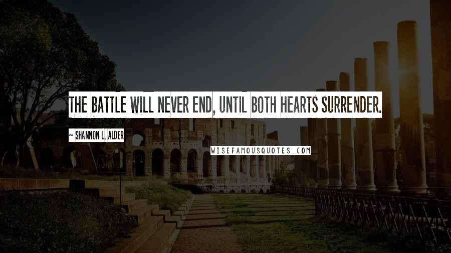 Shannon L. Alder Quotes: The battle will never end, until both hearts surrender.