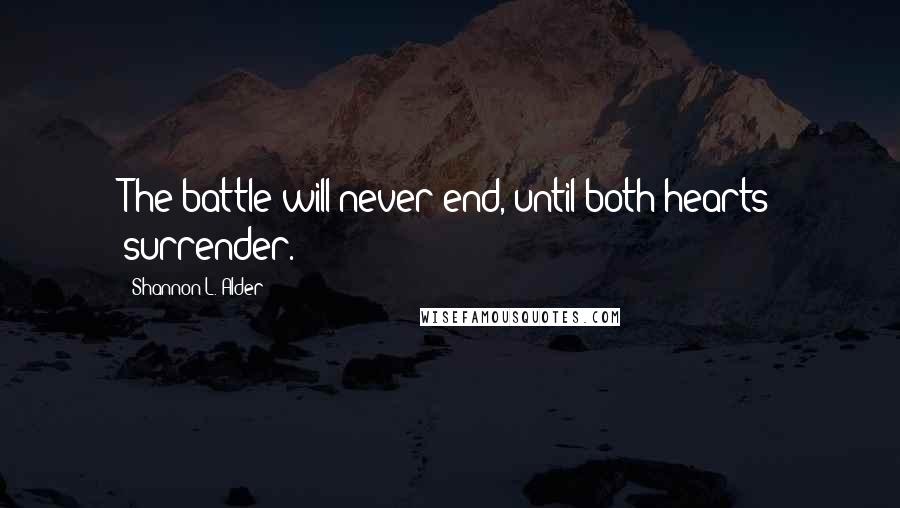 Shannon L. Alder Quotes: The battle will never end, until both hearts surrender.