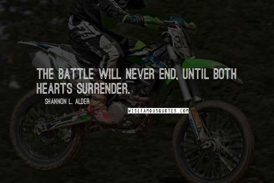 Shannon L. Alder Quotes: The battle will never end, until both hearts surrender.