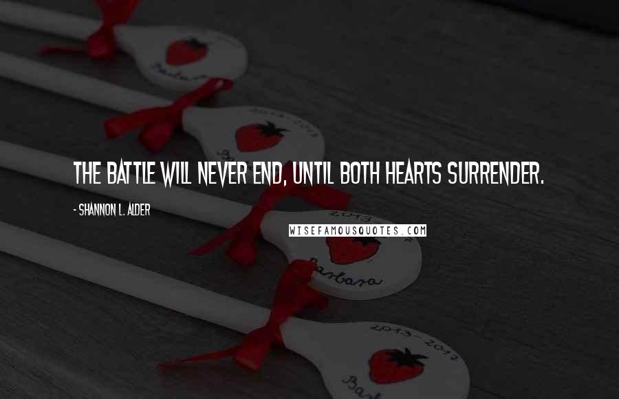 Shannon L. Alder Quotes: The battle will never end, until both hearts surrender.
