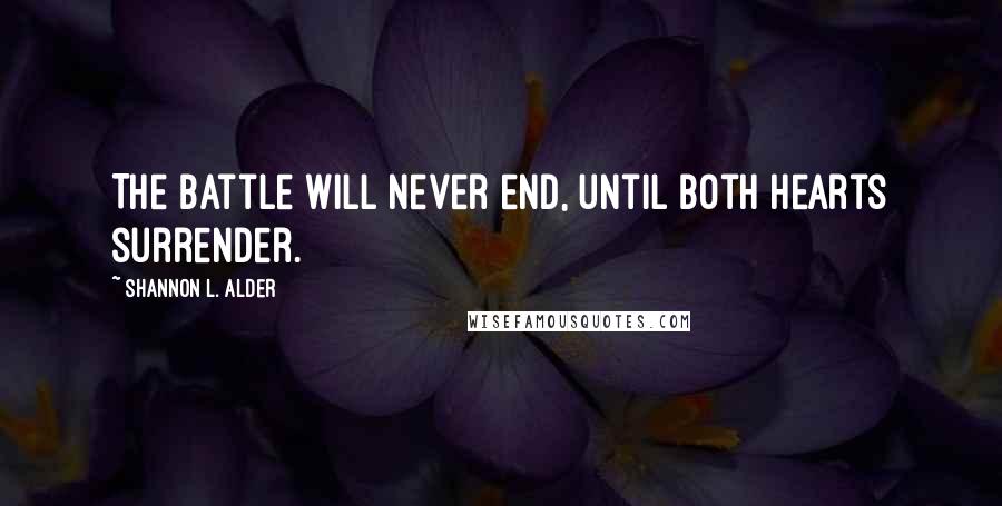 Shannon L. Alder Quotes: The battle will never end, until both hearts surrender.