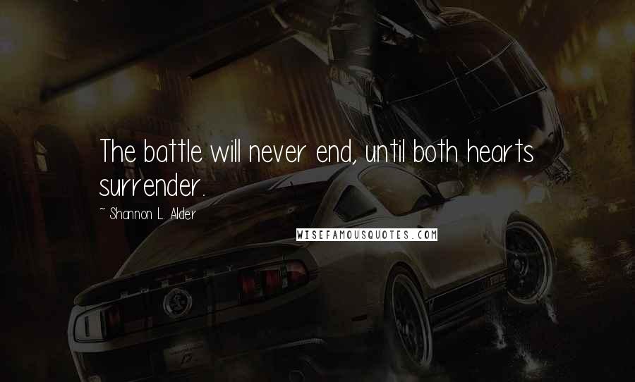 Shannon L. Alder Quotes: The battle will never end, until both hearts surrender.