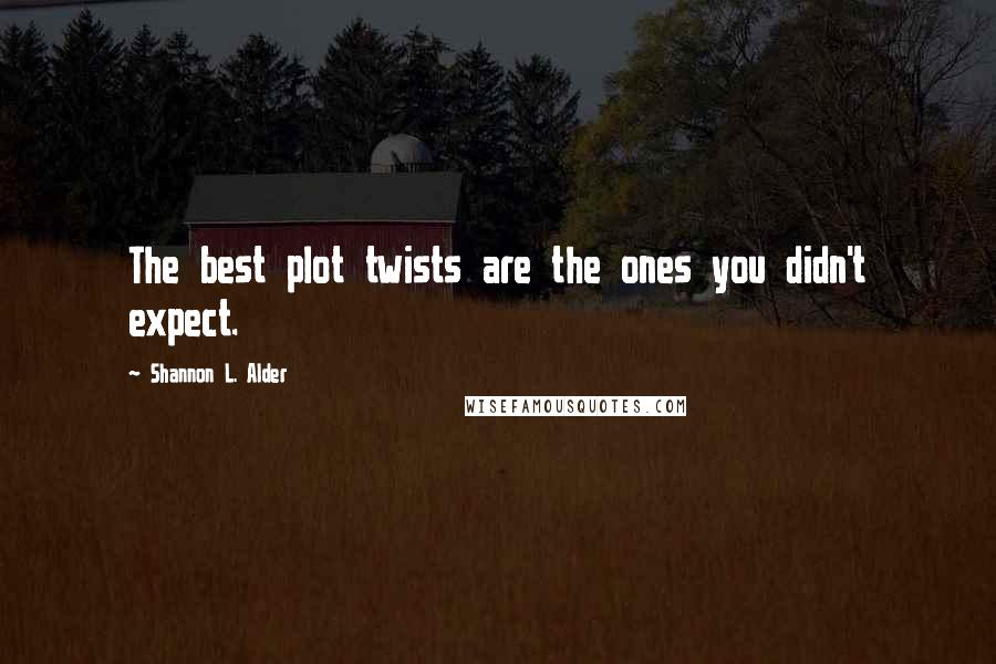 Shannon L. Alder Quotes: The best plot twists are the ones you didn't expect.