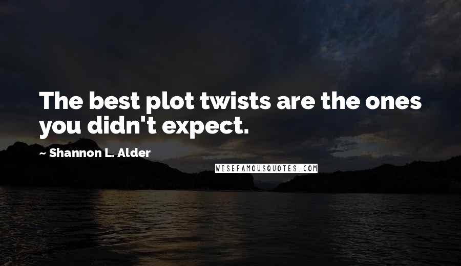 Shannon L. Alder Quotes: The best plot twists are the ones you didn't expect.