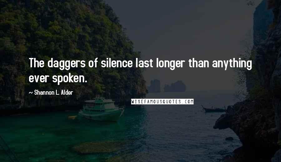 Shannon L. Alder Quotes: The daggers of silence last longer than anything ever spoken.
