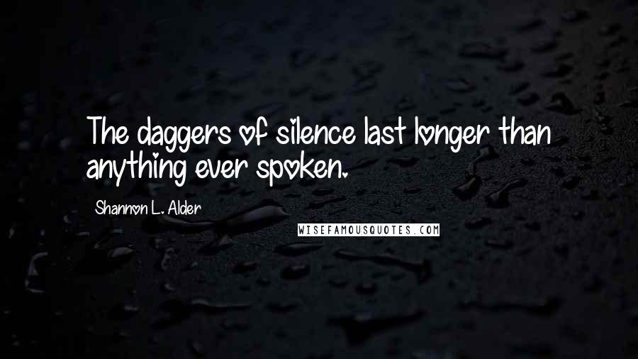 Shannon L. Alder Quotes: The daggers of silence last longer than anything ever spoken.