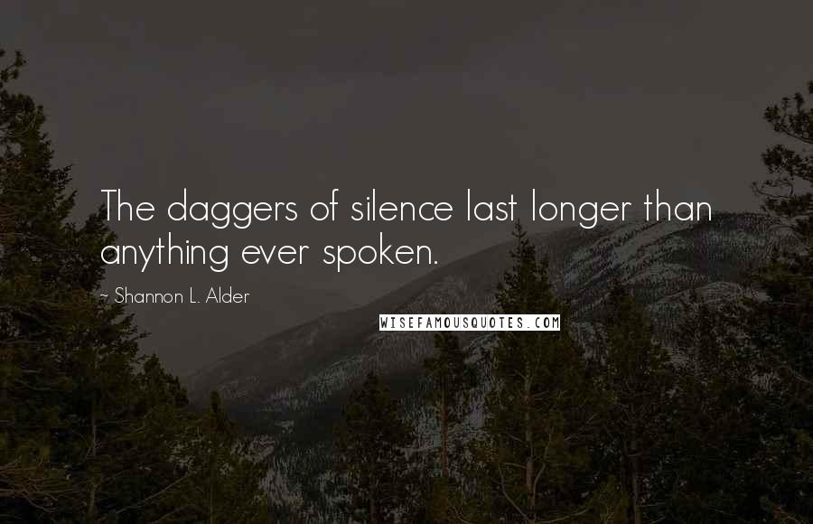 Shannon L. Alder Quotes: The daggers of silence last longer than anything ever spoken.